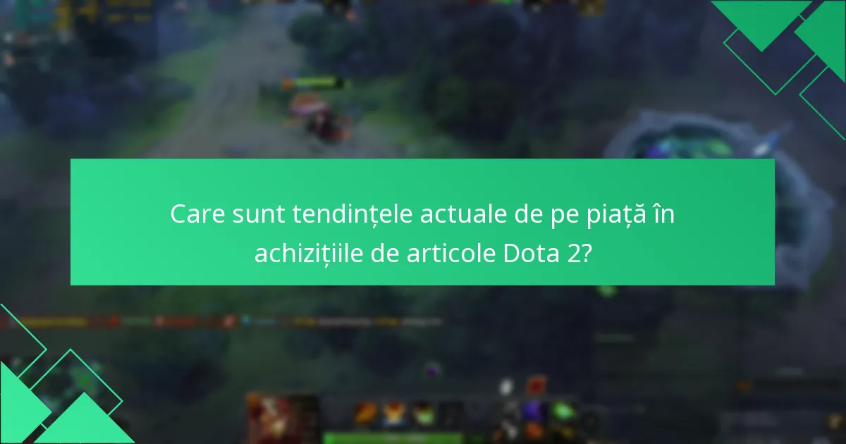 Care sunt tendințele actuale de pe piață în achizițiile de articole Dota 2?